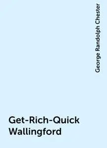«Get-Rich-Quick Wallingford» by George Randolph Chester