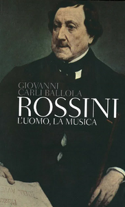 Giovanni Carli Ballola - Rossini. L'uomo, la musica (2013)