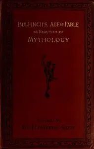 Bulfinch's Age of Fable or Beauties of Mythology by Rev. J. Loughran Scott, Thomas Bulfinch