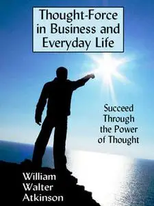 «Thought-Force in Business and Everyday Life» by William Atkinson