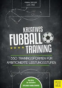 Kreatives Fußballtraining: 350 Trainingsformen für ambitionierte Leistungsstufen