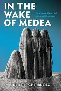 In the Wake of Medea: Neoclassical Theater and the Arts of Destruction