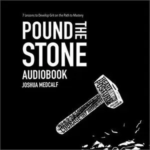 Pound the Stone: 7 Lessons to Develop Grit on the Path to Mastery [Audiobook]