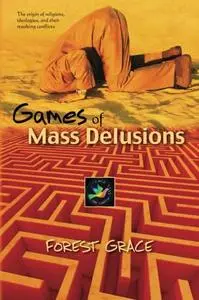 Games Of Mass Delusions: The origin of religions, ideologies, and their resulting conflicts
