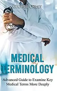 Medical Terminology: Advanced Guide to Examine Key Medical Terms More Deeply