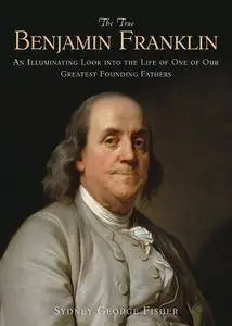 The True Benjamin Franklin: An Illuminating Look into the Life of One of Our Greatest Founding Fathers (repost)