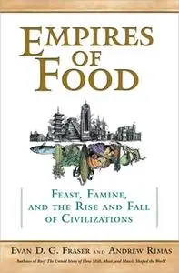 «Empires of Food: Feast, Famine, and the Rise and Fall of Civilizations» by Andrew Rimas,Evan Fraser