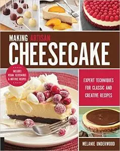 Making Artisan Cheesecake: Expert Techniques for Classic and Creative Recipes - Includes Vegan, Gluten-Free & Nut-Free Recipes