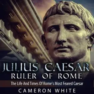 Julius Caesar Ruler of Rome: The Life And Times Of Rome's Most Feared Caesar [Audiobook]