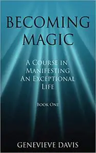 Becoming Magic: A Course in Manifesting an Exceptional Life