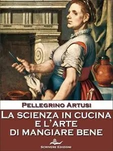 Pellegrino Artusi - La scienza in cucina e l'arte di mangiar bene (Edizione Scrivere)