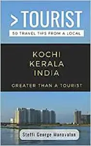 GREATER THAN A TOURIST- KOCHI KERALA INDIA (TRAVEL GUIDE BOOK FROM A LOCAL): 50 Travel Tips from a Local