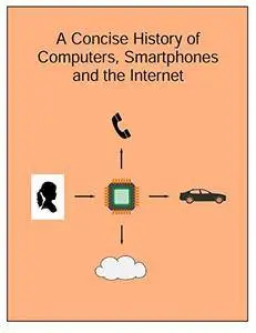 A Concise History of Computers, Smartphones and the Internet