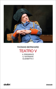Thomas Bernhard - Teatro. Il Presidente-Il teatrante-Elisabetta II.  Vol.5 (2019)