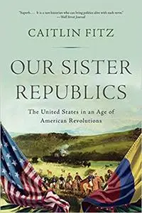 Our Sister Republics: The United States in an Age of American Revolutions (Repost)