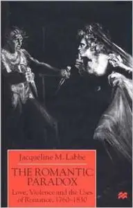 The Romantic Paradox: Love, Violence and the Uses of Romance, 1760-1830 by Jacqueline M. Labbe