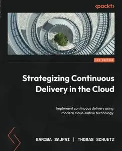 Strategizing Continuous Delivery in the Cloud: Implement continuous delivery using modern cloud-native technology