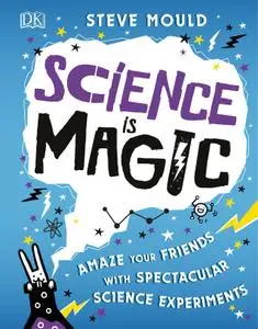 Science is Magic: Amaze your Friends with Spectacular Science Experiments