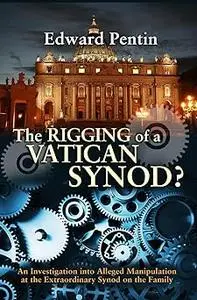 The Rigging of a (2014) Vatican Synod?: An Investigation of Alleged Manipulation at the Extraordinary Synod on the Family