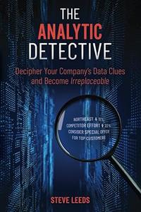 The Analytic Detective: Decipher Your Company’s Data Clues and Become Irreplaceable