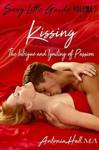 Kissing: The Intrigue and Igniting of Passion (Sexy Little Guide Book 3)