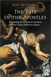 The Fate of the Apostles: Examining the Martyrdom Accounts of the Closest Followers of Jesus (Repost)