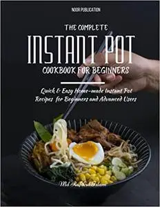 The Complete Instant Pot Cookbook for Beginners: Quick & Easy Home-made Instant Pot Recipes for Beginners and Advanced Users