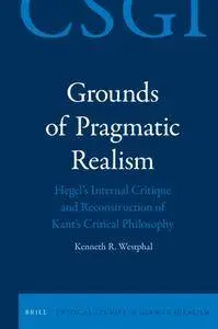 Grounds of Pragmatic Realism: Hegel’s Internal Critique and Reconstruction of Kant’s Critical Philosophy