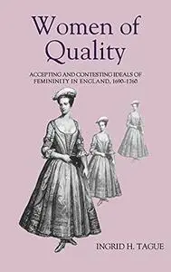 Women of Quality: Accepting and Contesting Ideals of Femininity in England, 1690-1760 (Studies in early modern cultural, politi