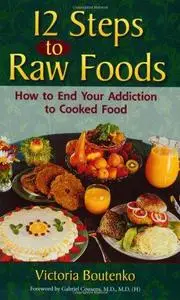 12 Steps to Raw Foods: How to End Your Addiction to Cooked Food