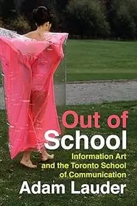 Out of School: Information Art and the Toronto School of Communication (Volume 39)