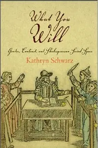 What You Will: Gender, Contract, and Shakespearean Social Space by Kathryn Schwarz
