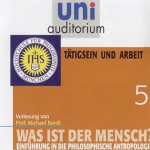 «Uni Auditorium - Was ist der Mensch 05: Tätigsein und Arbeit» by Michael Bordt