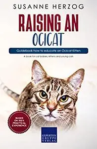 Raising an Ocicat – Guidebook how to educate an Ocicat Kitten: A book for cat babies, kittens and young cats