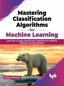 Mastering Classification Algorithms for Machine Learning: Learn how to apply Classification algorithms