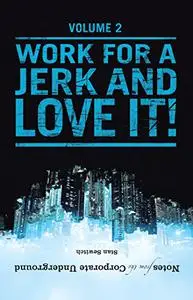 Notes from the Corporate Underground: Volume Ii: Work for a Jerk and Love It!