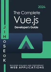 The Complete Vue.js Developer's Guide: High Performance Web Applications with Vue.js