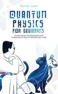 Quantum Physics for Beginners: An Easy Guide for Discovering the Hidden Side of Reality One Speck at a Time