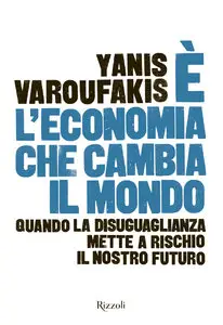 Yanis Varoufakis - È l'economia che cambia il mondo. Quando la disuguaglianza mette a rischio il nostro futuro