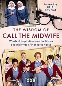 The Wisdom of Call Midwife: Words of inspiration from the Sisters and midwives of Nonnatus House