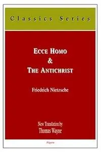 Ecce Homo: How One Becomes What One Is; And The Antichrist: A Curse On Christianity