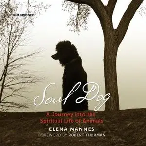 «Soul Dog: A Journey into the Spiritual Life of Animals» by Elena Mannes