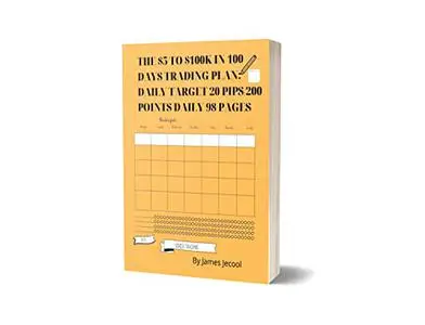 The $5 to $100k in 100 Days Trading Plan: Daily Target 20 Pips/200 Points Daily 98 Pages