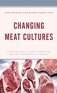 Changing Meat Cultures: Food Practices, Global Capitalism, and the Consumption of Animals