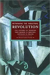 Rethinking the Industrial Revolution: Five Centuries of Transition from Agrarian to Industrial Capitalism in England