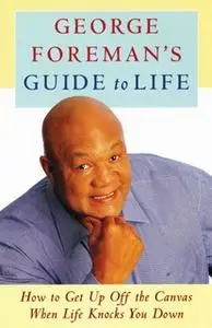 «George Foreman's Guide to Life: How to Get Up Off the Canvas When Life Knocks You Down» by George Foreman