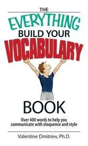 «The Everything Build Your Vocabulary Book: Over 400 Words to Help You Communicate With Eloquence And Style» by Valentin