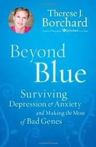 Beyond Blue: Surviving Depression & Anxiety and Making the Most of Bad Genes