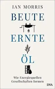 Beute, Ernte, Öl: Wie Energiequellen Gesellschaften formen