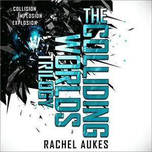 The Colliding Worlds Trilogy: The Complete Trilogy: Collision, Implosion, and Explosion [Audiobook]